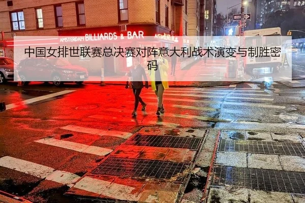 中国女排世联赛总决赛对阵意大利战术演变与制胜密码
