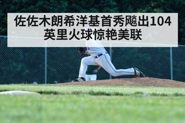 佐佐木朗希洋基首秀飚出104英里火球惊艳美联