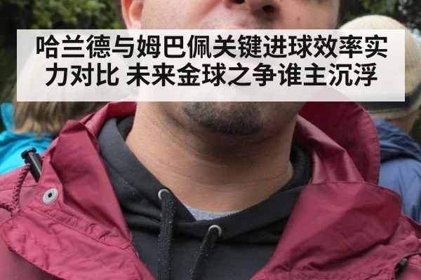 哈兰德与姆巴佩关键进球效率实力对比 未来金球之争谁主沉浮