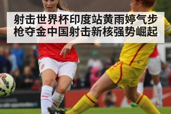 射击世界杯印度站黄雨婷气步枪夺金中国射击新核强势崛起